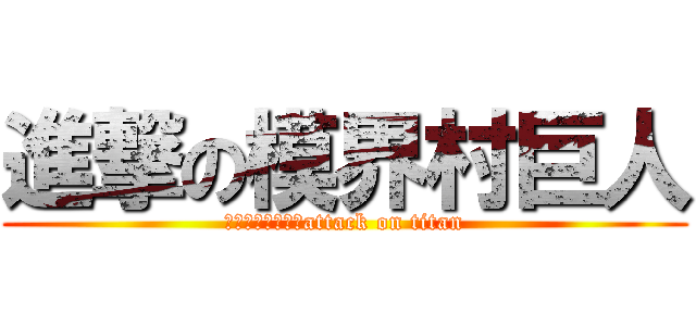 進撃の模界村巨人 (進撃の模界村巨人attack on titan)