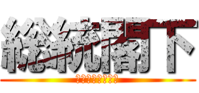 総統閣下 (お怒りのようです)