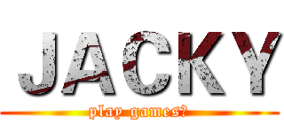 ＪＡＣＫＹ (play games！)