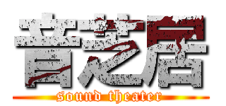 音芝居 (sound theater)