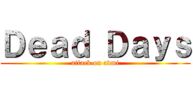 Ｄｅａｄ Ｄａｙｓ (attack on admi)