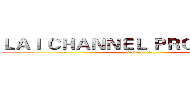 ＬＡＩ ＣＨＡＮＮＥＬ ＰＲＯＤＵＣＴＩＯ (attack on titan)