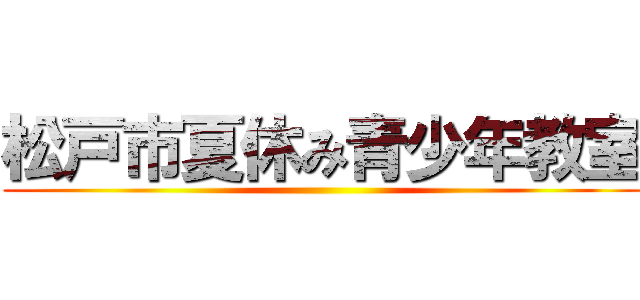 松戸市夏休み青少年教室 ()