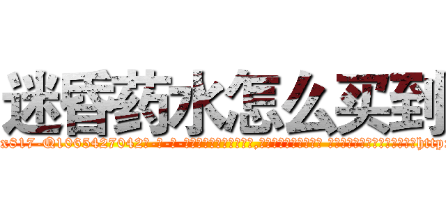 迷昏药水怎么买到 (迷昏药水怎么买到【电-话151x68344x817-Q1065427042元-吉-药-业】我们做的是长期生意,靠的是老客户长期支持 迷昏药水怎么买到在发表了一篇http://sngk.net/39N9pt

参考消息网我们做的是长期生意,靠的是老客户长期支持也许我们早该意识到，就连鲍勃·霍斯金斯（金球奖戏剧类电影男主角 
)