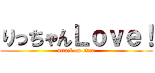 りっちゃんＬｏｖｅ！ (attack on titan)