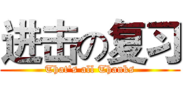 进击の复习 (That's all Thanks)