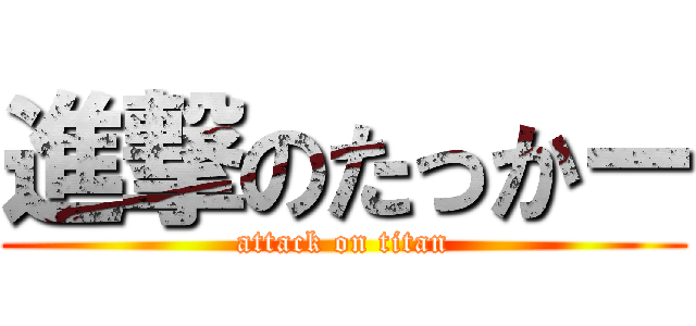 進撃のたっかー (attack on titan)