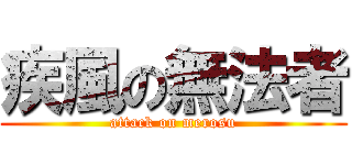 疾風の無法者 (attack on merosu)