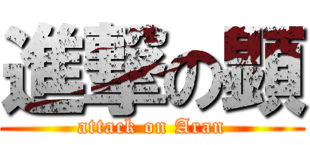 進撃の顕 (attack on Aran)