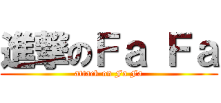 進撃のＦａ Ｆａ (attack on Fa Fa)