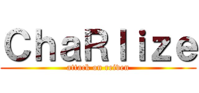 ＣｈａＲｌｉｚｅ (attack on reiven)