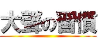 大聲の習慣 ()