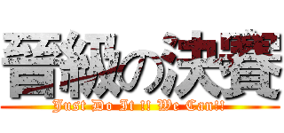 晉級の決賽 (Just Do It !! We Can!!)