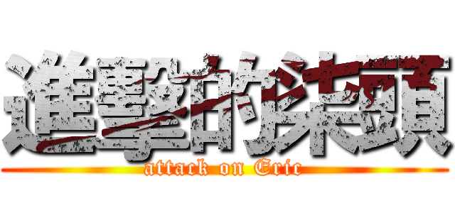 進擊的柒頭 (attack on Eric)