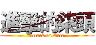 進擊的柒頭 (attack on Eric)