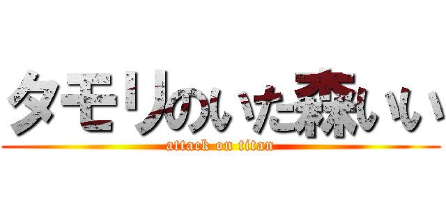 タモリのいた森いい (attack on titan)