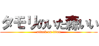 タモリのいた森いい (attack on titan)