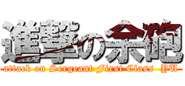 進撃の余砲 (attack on Sergeant First Class  YU)