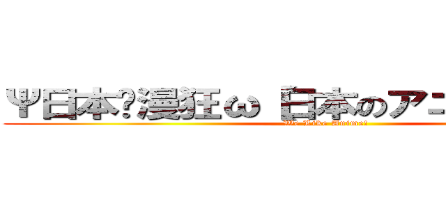 Ψ日本动漫狂ω【日本のアニメＭＡＤ】 (We Like Anime!)