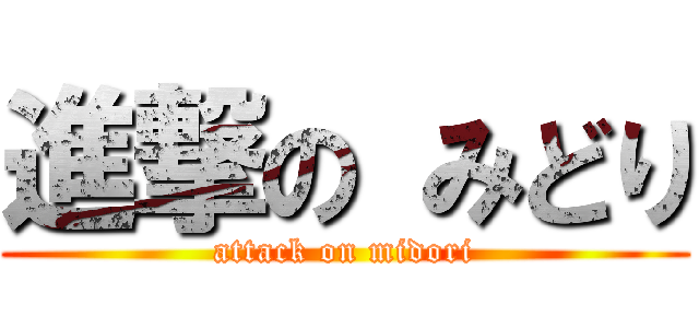 進撃の みどり (attack on midori)