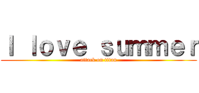 Ｉ ｌｏｖｅ ｓｕｍｍｅｒ (attack on titan)