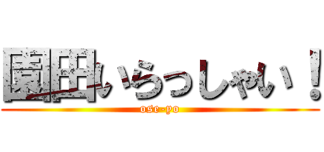 園田いらっしゃい！ (ose-yo)