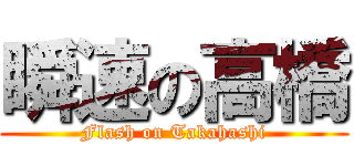 瞬速の高橋 (Flash on Takahashi)