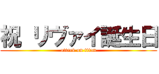 祝 リヴァイ誕生日 (attack on titan)