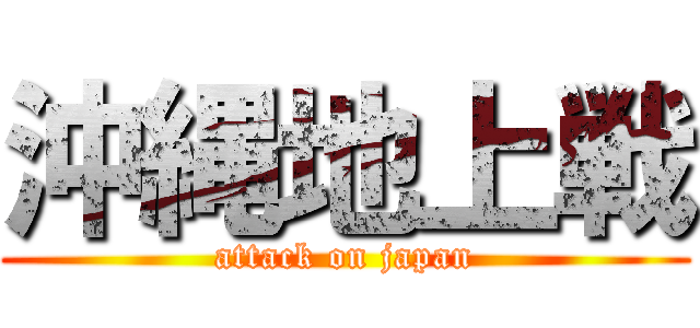沖縄地上戦 (attack on japan)