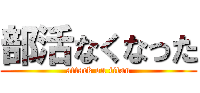 部活なくなった (attack on titan)