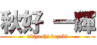 秋好 一輝 (akiyoshi kazuki)
