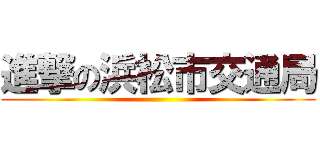 進撃の浜松市交通局 ()