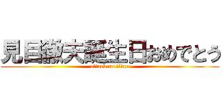 見目徹夫誕生日おめでとう (attack on titan)