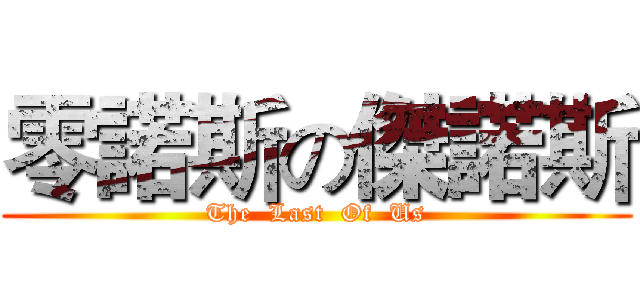 零諾斯の傑諾斯 (The  Last  Of  Us)
