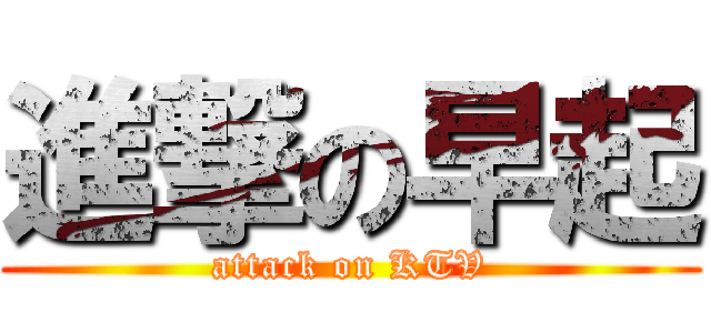 進撃の早起 (attack on KTV)