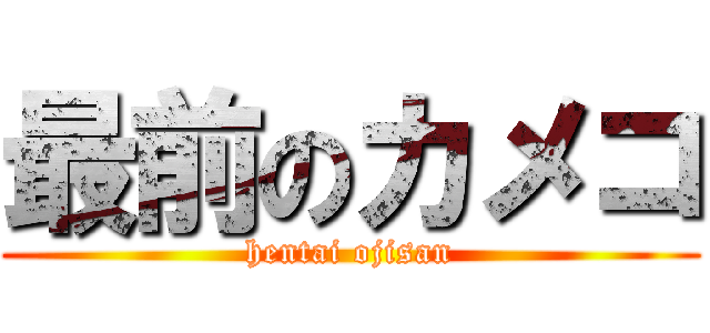 最前のカメコ ( hentai ojisan )