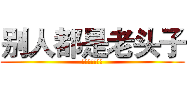 别人都是老头子 (而你，是小鲜肉)