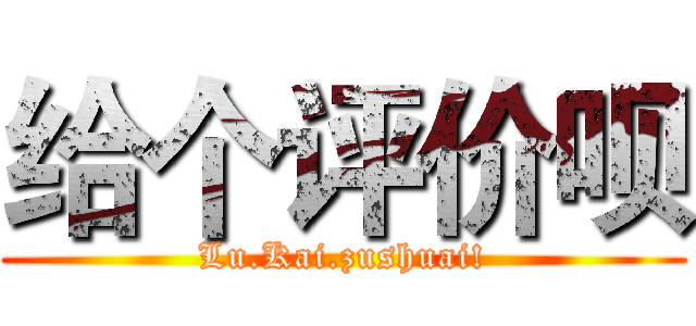 给个评价呗 (Lu.Kai.zushuai!)