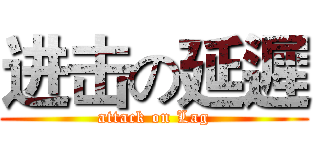 进击の延遲 (attack on Lag)
