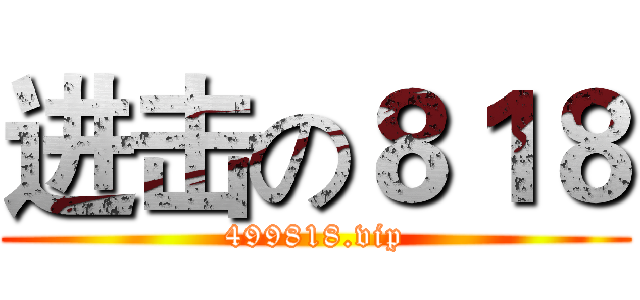 进击の８１８ (499818.vip)