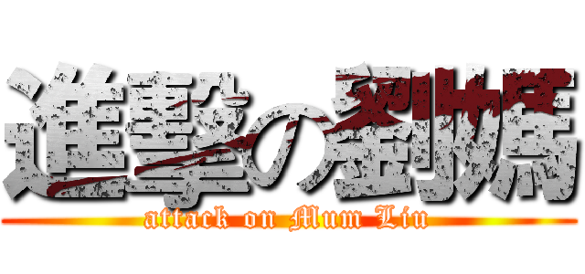 進擊の劉媽 (attack on Mum Liu)