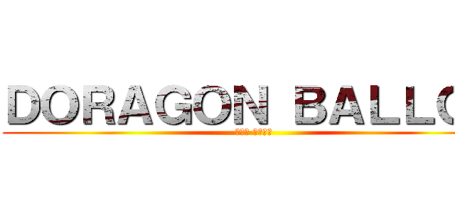 ＤＯＲＡＧＯＮ ＢＡＬＬＧＴ (孫悟空 生きた証)