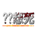 你丫想死 (you fuck want die)