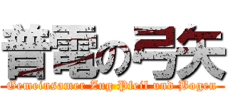 普電の弓矢 (Gemeinsamer Zug Pfeil und Bogen)