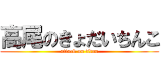 高尾のきょだいちんこ (attack on titan)