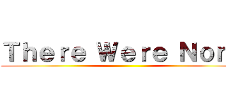 Ｔｈｅｒｅ Ｗｅｒｅ Ｎｏｎｅ ()