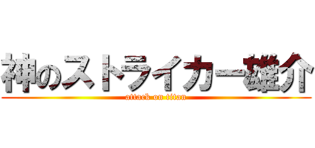 神のストライカー雄介 (attack on titan)