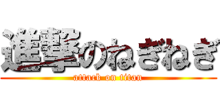 進撃のねぎねぎ (attack on titan)