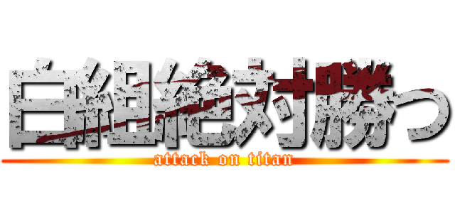 白組絶対勝つ (attack on titan)