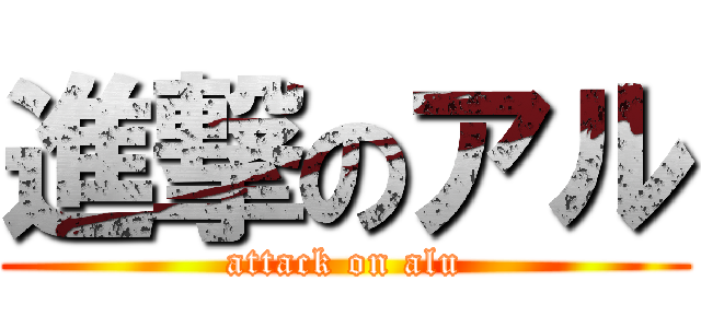 進撃のアル (attack on alu)